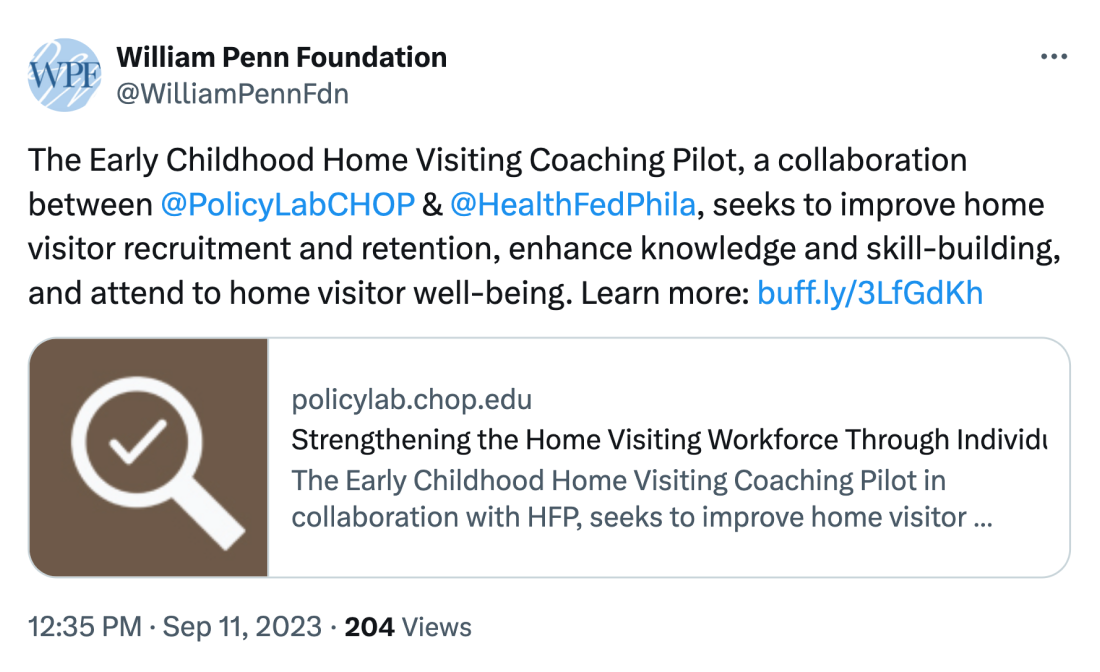 Tweet from the William Penn Foundation @WilliamPennFdn: The Early Childhood Home Visiting Coaching Pilot, a collaboration between @PolicyLabCHOP & @HealthFedPhila, seeks to improve home visitor recruitment and retention, enhance knowledge and skill-building, and attend to home visitor well-being.